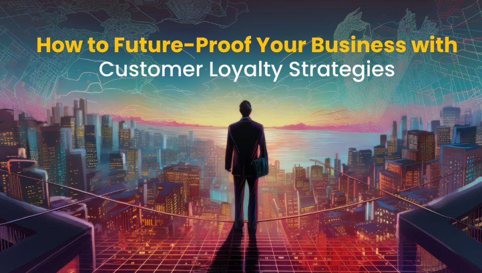 How to Future-Proof Your Business Loyalty Strategies